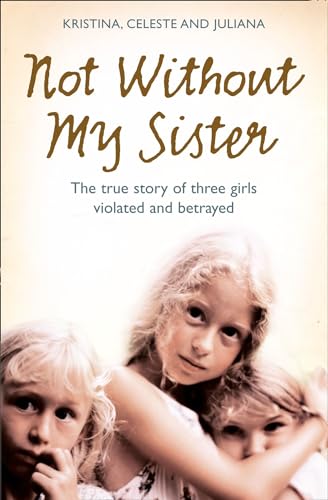 Not Without My Sister: The True Story of Three Girls Violated and Betrayed by Those They Trusted - Click to Buy