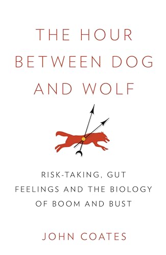 The Hour Between Dog and Wolf: Risk-Taking, Gut Feelings and the Biology of Boom and Bust - Click to Buy