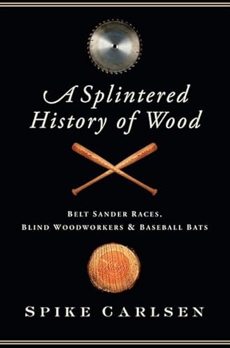 A Splintered History of Wood: Belt Sander Races, Blind Woodworkers, and Baseball Bats - Click to Buy