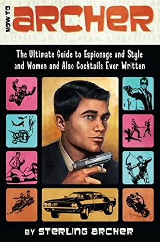 How to Archer: The Ultimate Guide to Espionage and Style and Women and Also Cocktails Ever Written - Click to Buy
