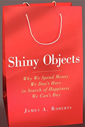 Shiny Objects: Why We Spend Money We Don't Have in Search of Happiness We Can't Buy - Click to Buy