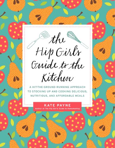 The Hip Girl's Guide to the Kitchen: A Hit-the-Ground Running Approach to Stocking Up and Cooking Delicious, Nutritious, and Affordable Meals - Click to Buy