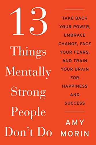 13 Things Mentally Strong People Don't Do: Take Back Your Power, Embrace Change, Face Your Fears, and Train Your Brain for Happiness and Success - Click to Buy