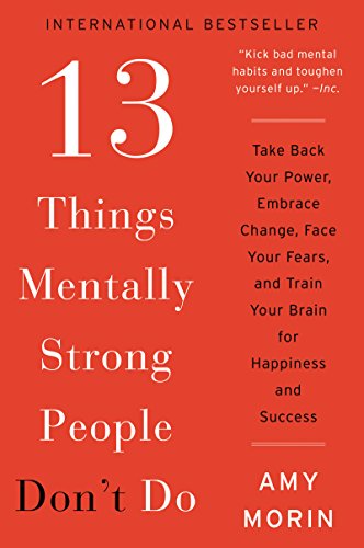 13 Things Mentally Strong People Don't Do: Take Back Your Power, Embrace Change, Face Your Fears, and Train Your Brain for Happiness and Success - Click to Buy
