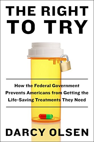 The Right to Try: How the Federal Government Prevents Americans from Getting the Lifesaving Treatments They Need - Click to Buy