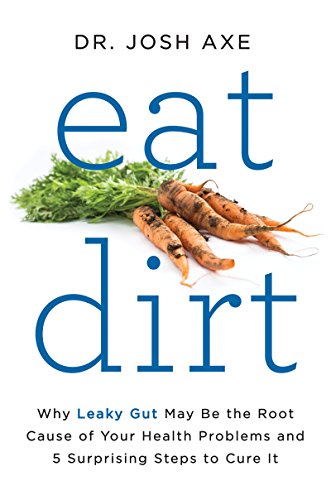 Eat Dirt: Why Leaky Gut May Be the Root Cause of Your Health Problems and 5 Surprising Steps to Cure It - Click to Buy