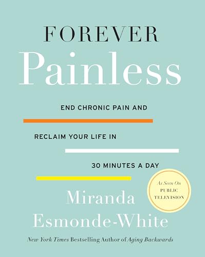 Forever Painless: End Chronic Pain and Reclaim Your Life in 30 Minutes a Day: 2 (Aging Backwards, 2) - Click to Buy