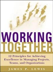 Working Together: Twelve Principles for Achieving Excellence in Managing Projects, Teams, and Organizations - Click to Buy