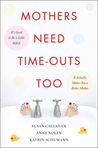 Mothers Need Time-Outs, Too: It’s Good to be a Little Selfish--It Actually Makes You a Better Mother - Click to Buy