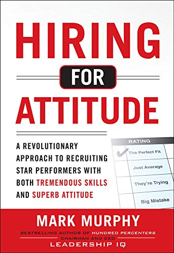 Hiring for Attitude: A Revolutionary Approach to Recruiting and Selecting People with Both Tremendous Skills and Superb Attitude - Click to Buy