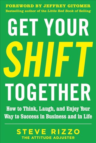 Get Your SHIFT Together: How to Think, Laugh, and Enjoy Your Way to Success in Business and in Life, with a foreword by Jeffrey Gitomer