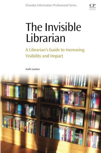 The Invisible Librarian: A Librarian's Guide to Increasing Visibility and Impact