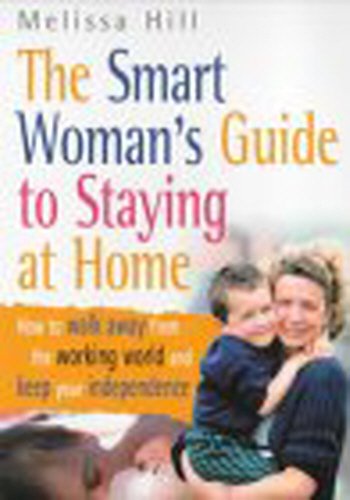 The Smart Woman's Guide to Staying at Home : How to Walk Away from the Working World and Keep Your Independence - Click to Buy