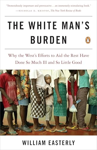 The White Man's Burden: Why the West's Efforts to Aid the Rest Have Done So Much Ill and So Little Good - Click to Buy