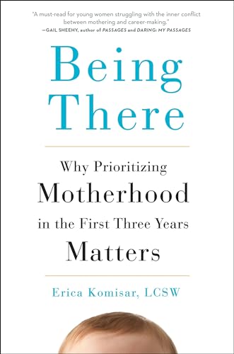 Being There: Why Prioritizing Motherhood in the First Three Years Matters - Click to Buy