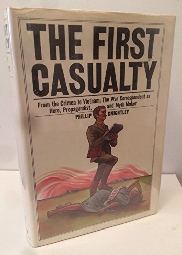 The first casualty: From the Crimea to Vietnam : the war correspondent as hero, propagandist, and myth maker - Click to Buy