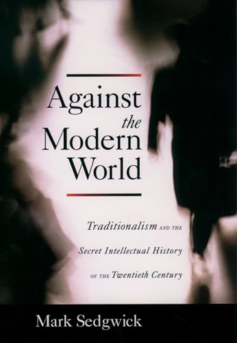 Against the Modern World: Traditionalism and the Secret Intellectual History of the Twentieth Century - Click to Buy