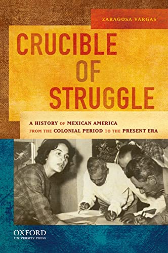 Crucible of Struggle: A History of Mexican America from the Colonial Period to the Present Era