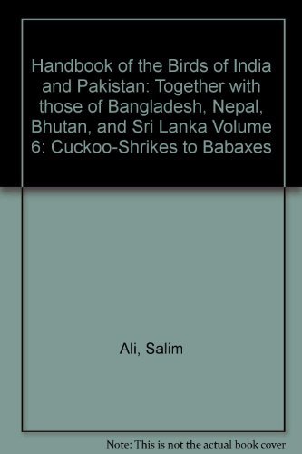 Handbook of the Birds of India and Pakistan: Together With Those of Bangladesh, Nepal, Bhutan and Sri Lanka : Cuckoo-Shrkes to Babaxes: v.6 - Click to Buy