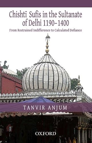 From Restrained Indifference to Calculated Defiance: Chishti Sufis in the Sultanate of Delhi (1190-1400) - Click to Buy