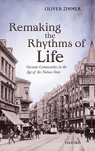 Remaking the Rhythms of Life: German Communities in the Age of the Nation-State (Oxford Studies in Modern European History) - Click to Buy