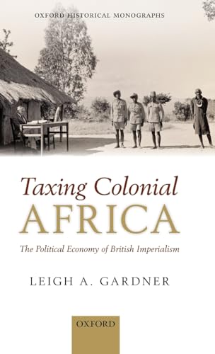 Taxing Colonial Africa: The Political Economy of British Imperialism (Oxford Historical Monographs)