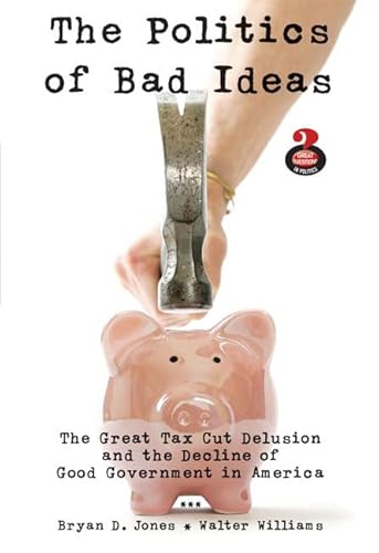 The Politics of Bad Ideas: The Great Tax Cut Delusion and the Decline of Good Government in America - Click to Buy