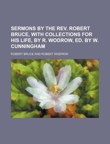 Sermons by the REV. Robert Bruce, with Collections for His Life, by R. Wodrow, Ed. by W. Cunningham - Click to Buy