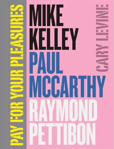 Pay for Your Pleasures: Mike Kelley, Paul McCarthy, Raymond Pettibon