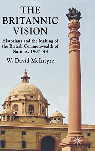 The Britannic Vision: Historians and the Making of the British Commonwealth of Nations, 1907-48 - Click to Buy