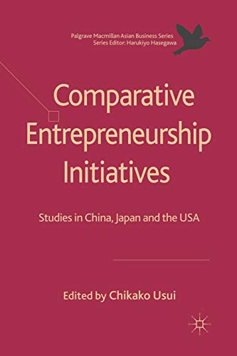Comparative Entrepreneurship Initiatives: Studies in China, Japan and the USA (Palgrave Macmillan Asian Business Series)
