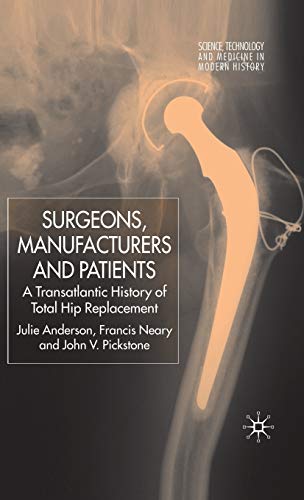 Surgeons, Manufacturers and Patients: A Transatlantic History of Total Hip Replacement (Science, Technology and Medicine in Modern History)