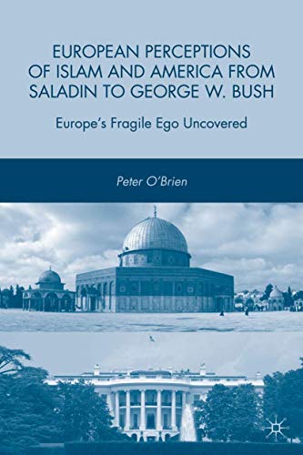 European Perceptions of Islam and America from Saladin to George W. Bush: Europe’s Fragile Ego Uncovered - Click to Buy