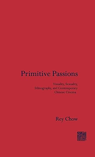 Primitive Passions: Visuality, Sexuality, Ethnography, and Contemporary Chinese Cinema - Click to Buy