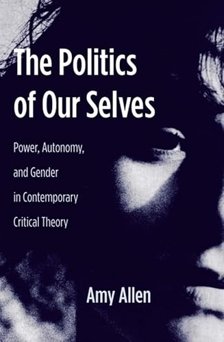 The Politics of Our Selves: Power, Autonomy, and Gender in Contemporary Critical Theory - Click to Buy
