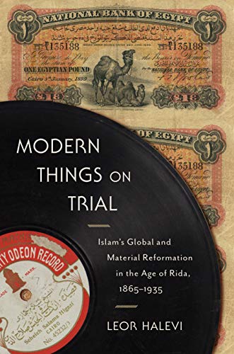Modern Things on Trial: Islam's Global and Material Reformation in the Age of Rida, 1865-1935 - Click to Buy