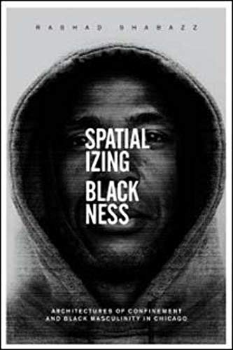 Spatializing Blackness: Architectures of Confinement and Black Masculinity in Chicago - Click to Buy