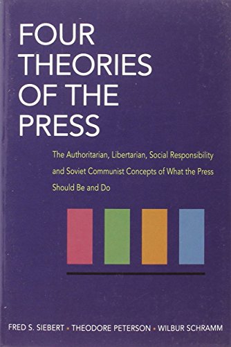 Four Theories of the Press: The Authoritarian, Libertarian, Social Responsibility, and Soviet Communist Concepts of What the Press Should Be and Do