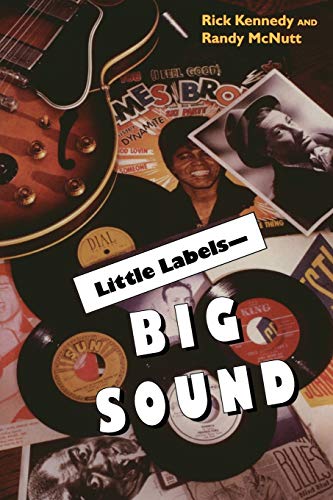 Little Labels - Big Sound: Small Record Companies and the Rise of American Music