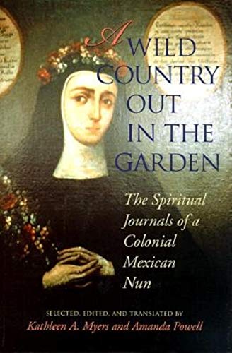 A Wild Country Out in the Garden: The Spiritual Journals of a Colonial Mexican Nun - Click to Buy