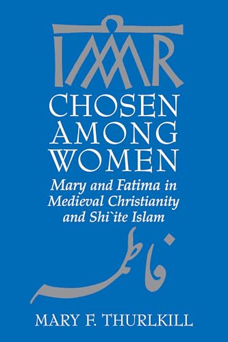 Chosen among Women: Mary and Fatima in Medieval Christianity and Shi`ite Islam - Click to Buy