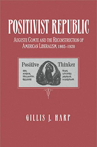 Positivist Republic: Auguste Comte and the Reconstruction of American Liberalism, 1865-1920 - Click to Buy