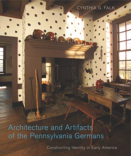 Architecture and Artifacts of the Pennsylvania Germans: Constructing Identity in Early America (Pennsylvania German History and Culture) - Click to Buy