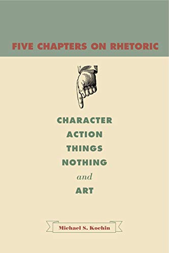 Five Chapters on Rhetoric: Character, Action, Things, Nothing, and Art - Click to Buy