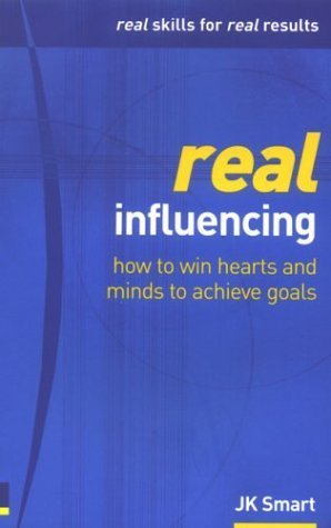 Real Influencing: How to win hearts and minds to achieve goals (Real Management Series)