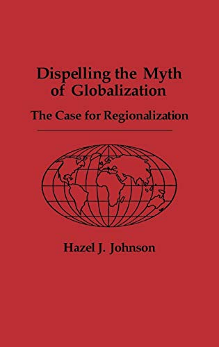 Dispelling the Myth of Globalization: The Case for Regionalization - Click to Buy