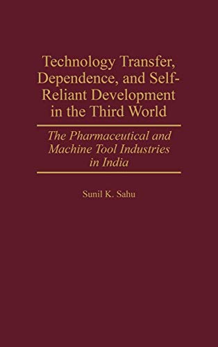 Technology Transfer, Dependence, and Self-Reliant Development in the Third World: The Pharmaceutical and Machine Tool Industries in India - Click to Buy