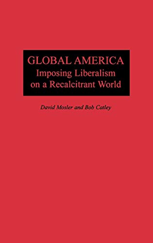 Global America: Imposing Liberalism on a Recalcitrant World - Click to Buy