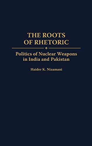 The Roots of Rhetoric: Politics of Nuclear Weapons in India and Pakistan