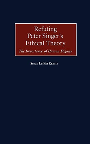 Refuting Peter Singer's Ethical Theory: The Importance of Human Dignity - Click to Buy